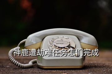 神鹿遭劫難任務怎們完成