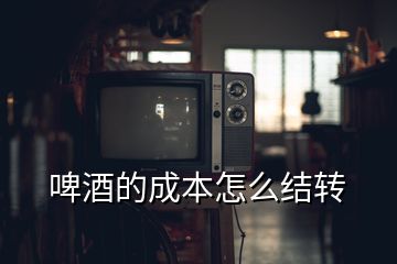 啤酒的成本怎么結轉