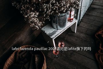 lafei fazenda pauillac 2004請問是lafite旗下的嗎