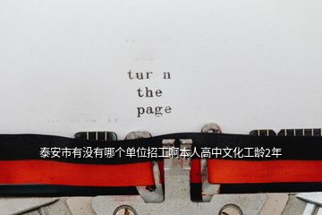 泰安市有沒有哪個(gè)單位招工啊本人高中文化工齡2年