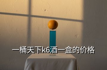 一桶天下k6酒一盒的價格
