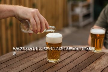 永安這兒有沒有什么地方可以給財(cái)付通充值除了網(wǎng)銀和郵政
