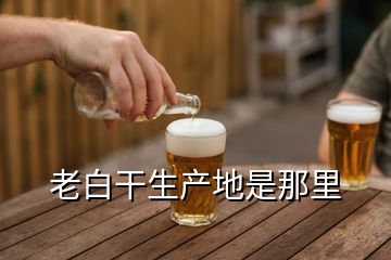老白干生產地是那里