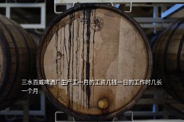 三水百威啤酒廠生產工一月的工資幾錢一日的工作時幾長一個月