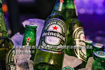 茅臺鎮(zhèn)酒五星酒廠主要是生產(chǎn)什么酒質(zhì)的濃香型的還是醬香型的價格貴不