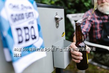 46度 500毫升的酒多少錢 廠址 江蘇省洋河鎮酒家南路11