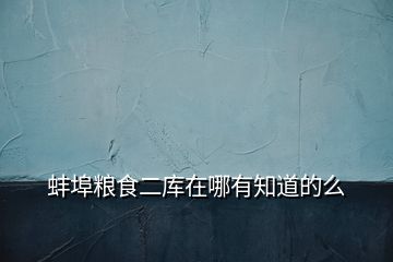 蚌埠糧食二庫在哪有知道的么