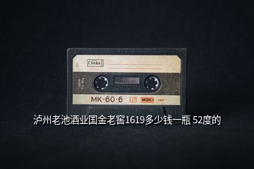 瀘州老池酒業國金老窖1619多少錢一瓶 52度的