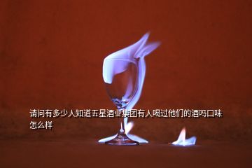請問有多少人知道五星酒業集團有人喝過他們的酒嗎口味怎么樣