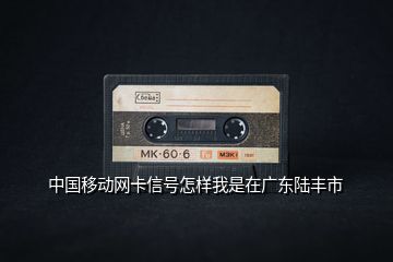 中國移動網卡信號怎樣我是在廣東陸豐市
