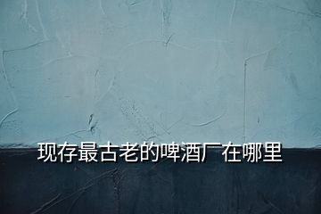 現存最古老的啤酒廠在哪里