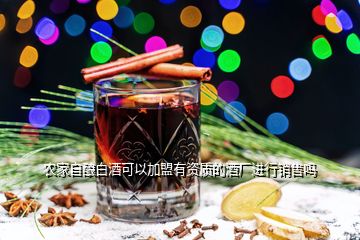 農家自釀白酒可以加盟有資質的酒廠進行銷售嗎