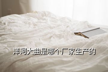 洋河大曲是哪個廠家生產的