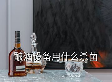 釀酒設備用什么殺菌