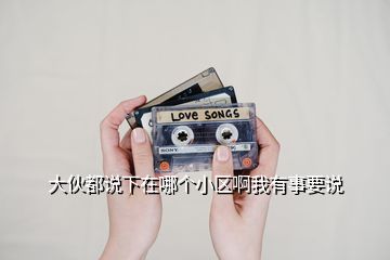 大伙都說下在哪個小區啊我有事要說