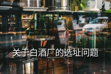 關于白酒廠的選址問題