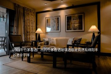 2003年竹茅春酒廠出的竹茅香酒玻璃酒瓶是竟然有綿陽豐谷酒業字樣