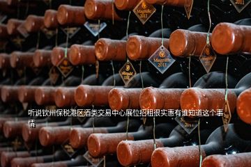 聽說欽州保稅港區酒類交易中心展位招租很實惠有誰知道這個事情