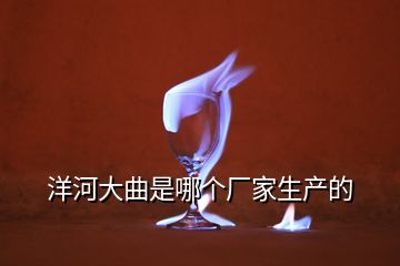 洋河大曲是哪個廠家生產的