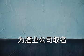 為酒業公司取名