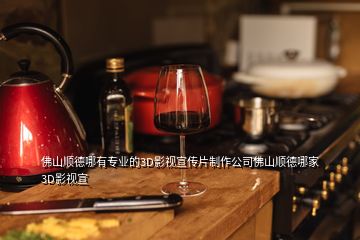 佛山順德哪有專(zhuān)業(yè)的3D影視宣傳片制作公司佛山順德哪家3D影視宣