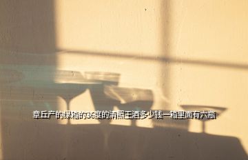 章丘產的綠箱的36度的清照王酒多少錢一箱里面有六瓶