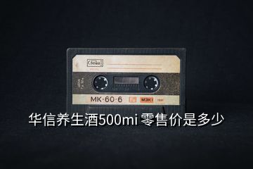 華信養生酒500mi 零售價是多少
