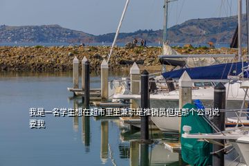 我是一名學生想在超市里坐兼職是推銷員但是那個公司說要我