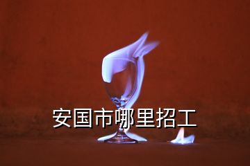 安國市哪里招工