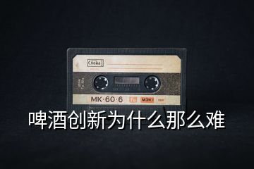 啤酒創新為什么那么難