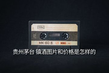 貴州茅臺 鎮酒圖片和價格是怎樣的