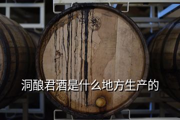 洞釀君酒是什么地方生產的