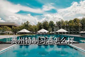 貴州特制習酒怎么樣